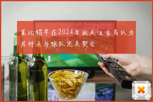 莱比锡早在2024年就关注吉乌认为其特点与球队完美契合