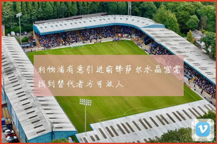 利物浦有意引进前锋萨尔水晶宫需找到替代者方可放人