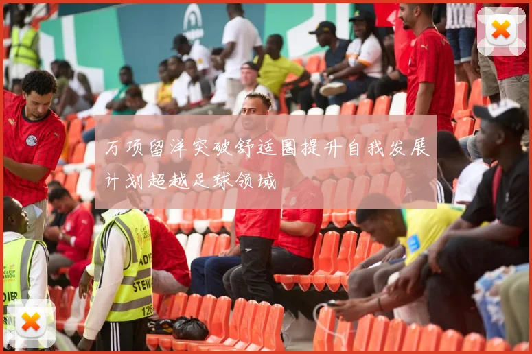 万项留洋突破舒适圈提升自我发展计划超越足球领域