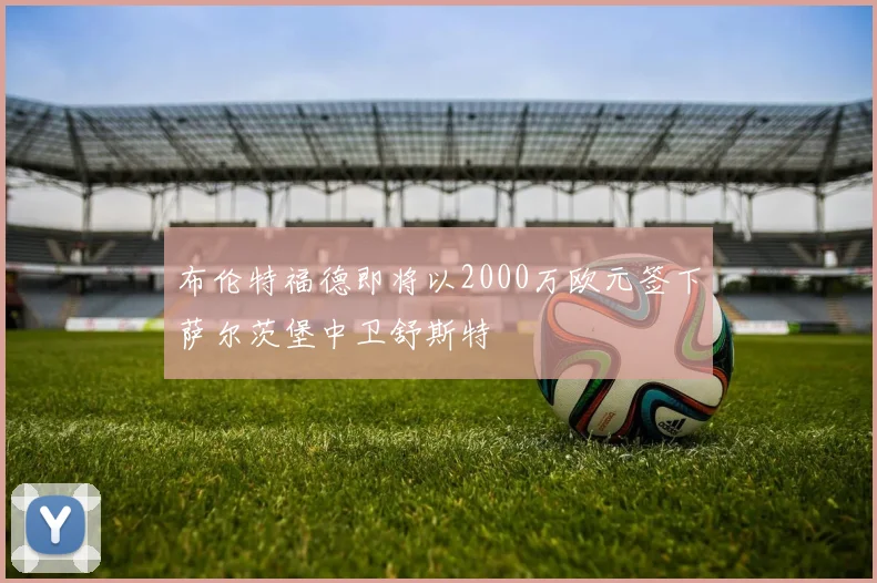 布伦特福德即将以2000万欧元签下萨尔茨堡中卫舒斯特