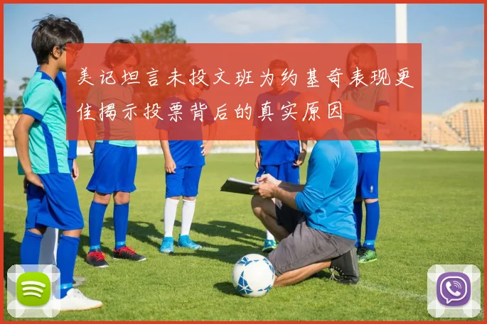 美记坦言未投文班为约基奇表现更佳揭示投票背后的真实原因